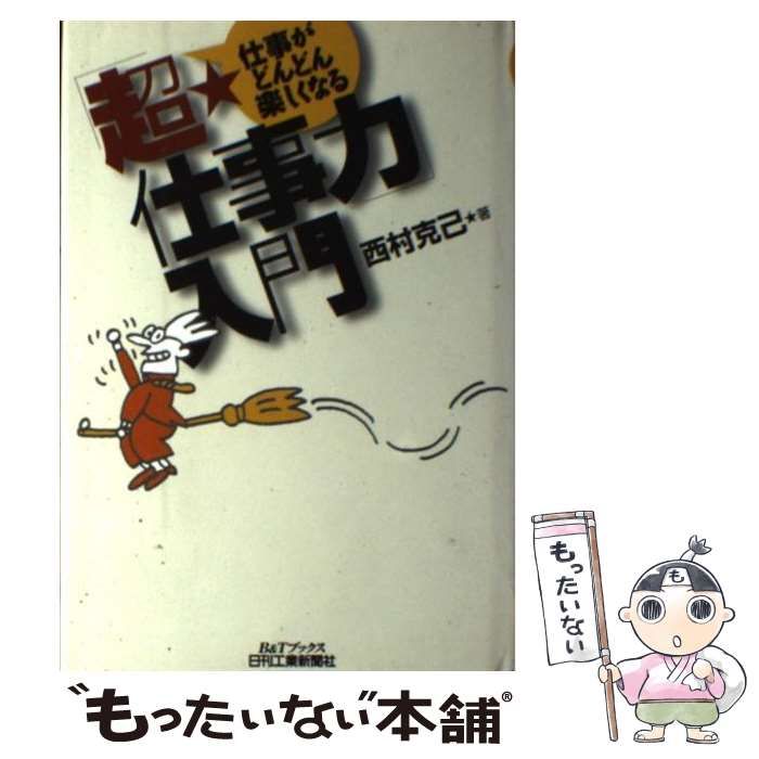 【中古】 「超・仕事力」入門 仕事がどんどん楽しくなる/日刊工業新聞社/西村克己 中古】 「超・仕事力」入門 仕事がどんどん楽しくなる/日刊工業