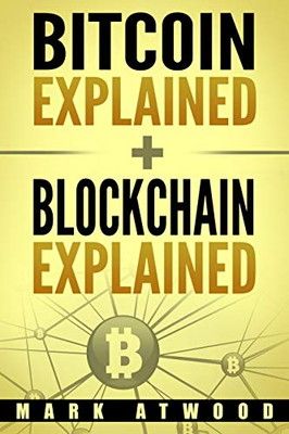Bitcoin Explained + Blockchain Explained: (Two Books In One) (Blockchain Technology Explained) Atwood  Mark