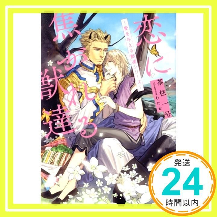 恋に焦がれる獣達 ~愛を与える獣達シリーズ~ [単行本] 茶柱一号; むに