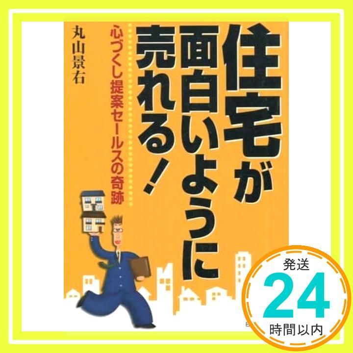 【中古】 住宅が面白いように売れる！ 心づくし提案セールスの奇跡/日本実業出版社/丸山景右 住宅が面白いように売れる: 心づくし提案セールスの奇跡 丸山 景