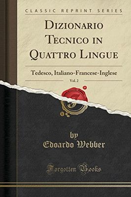 Dizionario Tecnico in Quattro Lingue Vol. 2 Tedesco Italiano-Francese-Inglese Classic Reprint