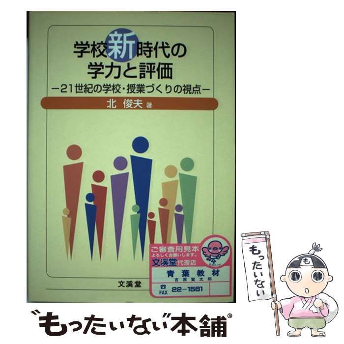 【中古】 学校新時代の学力と評価 21世紀の学校・授業づくりの視点 / 北 俊夫 / 文渓堂