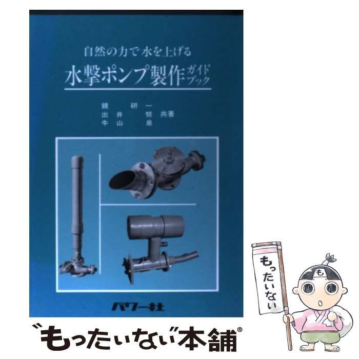 C1☆水撃ポンプ製作ガイドブック☆自然の力で水を上げる☆鏡研一・出井努・牛山泉☆ 水撃ポンプ製作ガイドブック: 自然の力で水を上げる (自然