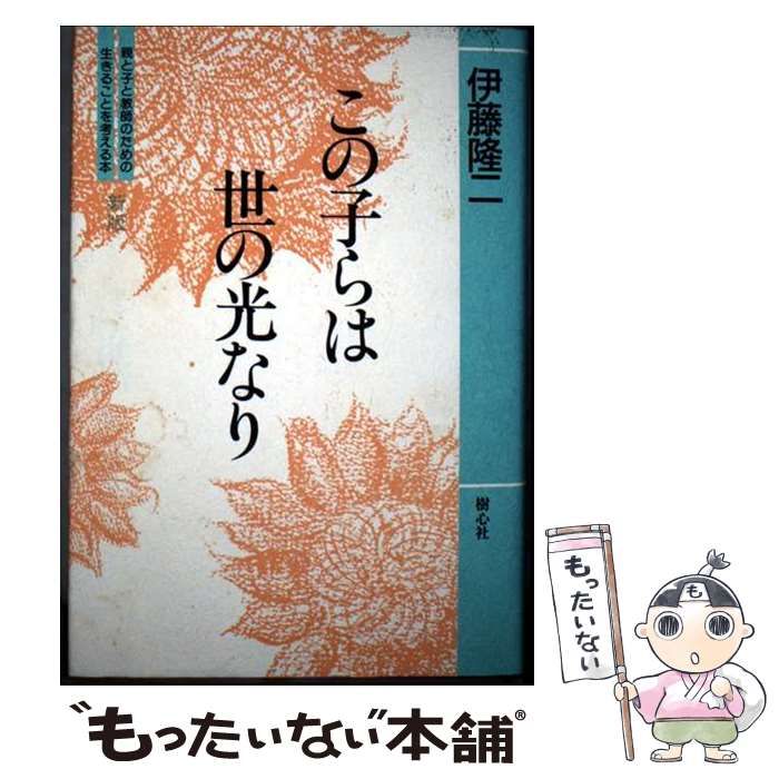【中古】 この子らは世の光なり 親と子と教師のための生きることを考える本 新版/樹心社/伊藤隆二 中古】 この子らは世の光なり 親と子と教師のための生きることを
