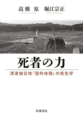 死者の力: 津波被災地「霊的体験」の死生学／高橋 原、堀江 宗正
