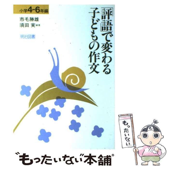 評語」で変わる子どもの作文 小学４ー６年編/明治図書出版/市毛勝雄 ...