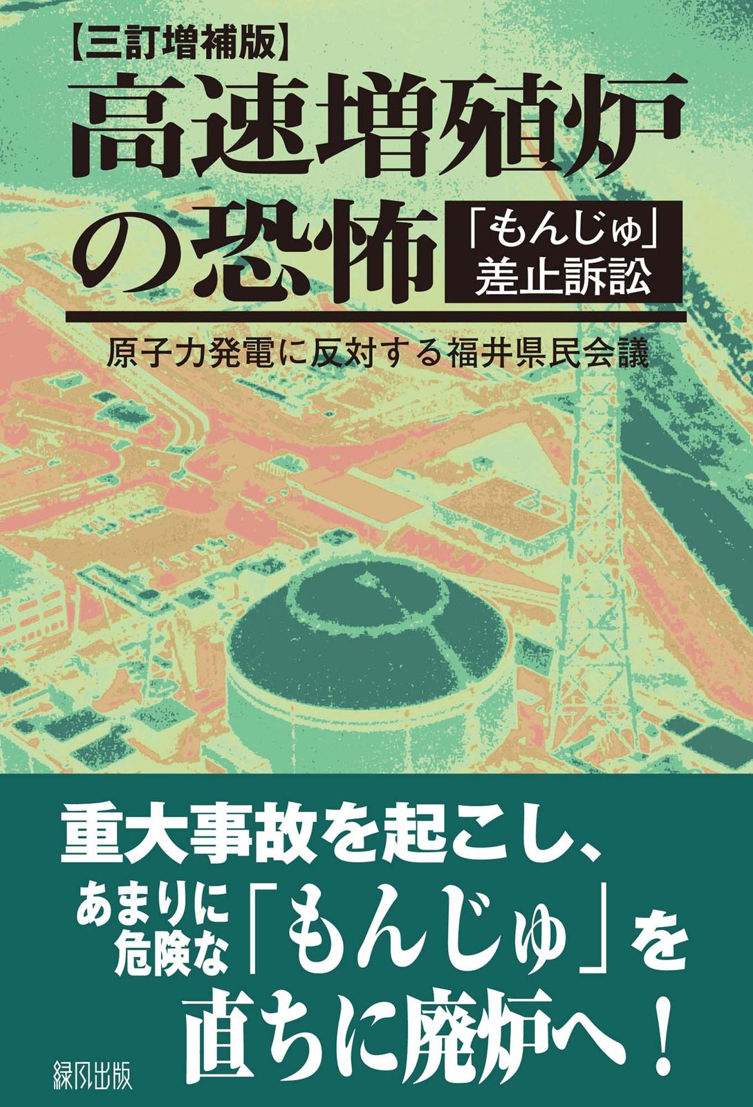 高速増殖炉の恐怖 「もんじゅ」差止訴訟 ３訂増補版/緑風出版/原子力発電に反対する福井県民会議（単行本） 高速増殖炉の恐怖: 「もんじゅ」差止訴訟 | 原子力発電に反対