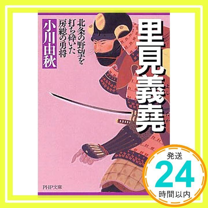 里見義堯 よしたか 北条の野望を打ち砕いた房総の勇将 PHP文庫 小川 由秋_03