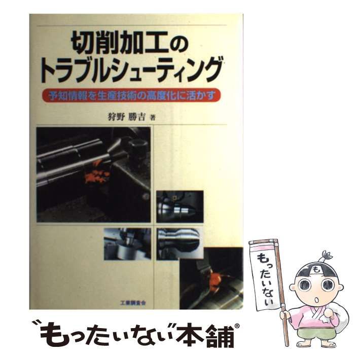 【中古】 切削加工のトラブルシューティング 予知情報を生産技術の高度化に活かす/工業調査会/狩野勝吉 切削加工のトラブルシューティング 予知情報を生産技術の高度化