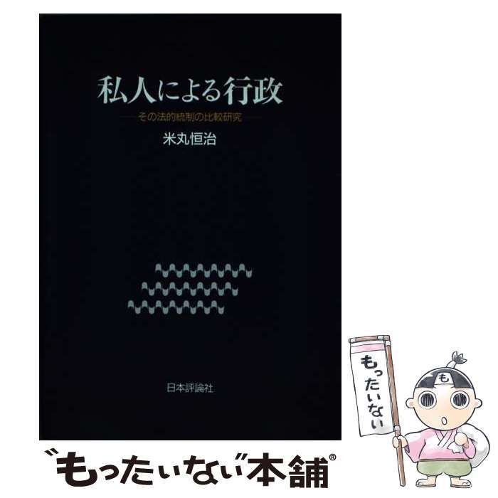 私人による行政 その法的統制の比較研究  /日本評論社/米丸恒治（単行本） 私人による行政 その法的統制の比較研究 / 米丸 恒治 / 日本評論社