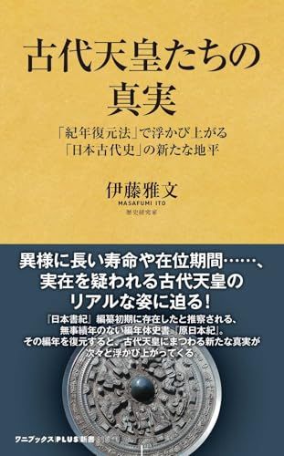 古代天皇たちの真実 - 「紀年復元法」で浮かび上がる「日本古代史」の新たな地平 - (ワニブックスPLUS新書)／伊藤