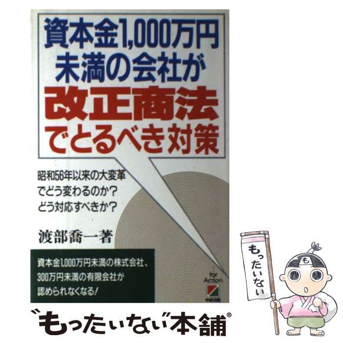 【中古】 資本金1、000万円未満の会社が改正商法でとるべき対策 昭和56年以来の大変革でどう変わるのか？どう対応す / 渡部 喬一 / 中経出版