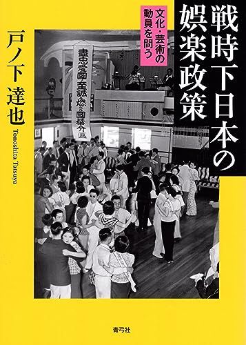 戦時下日本の娯楽政策: 文化・芸術の動員を問う／戸ノ下 達也