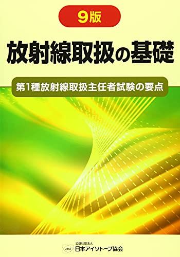 放射線取扱の基礎: 第1種放射線取扱主任者試験の要点／公益社団法人日本アイソトープ協会