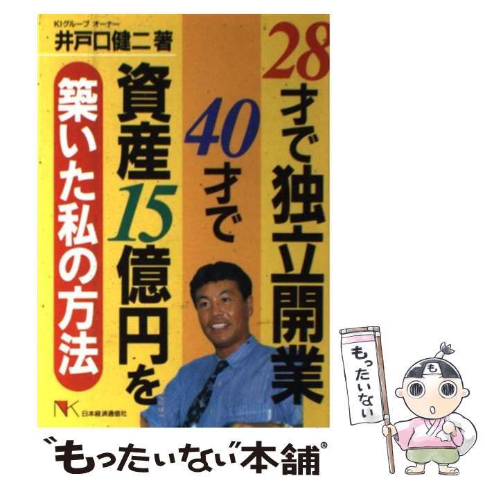 【中古】 ２８才で独立開業４０才で資産１５億円を築いた私の方法/日本経済通信社/井戸口健二 28才で独立開業40才で資産15億円を築いた私の方法 (NKビジネス