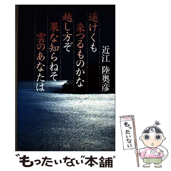 【中古】 遙けくも来つるものかな越し方ぞ果な知らねそ雲のあなたは/文芸社/近江陸奥彦 中古】 遥けくも来つるものかな越し方ぞ果な知らねそ雲のあなた