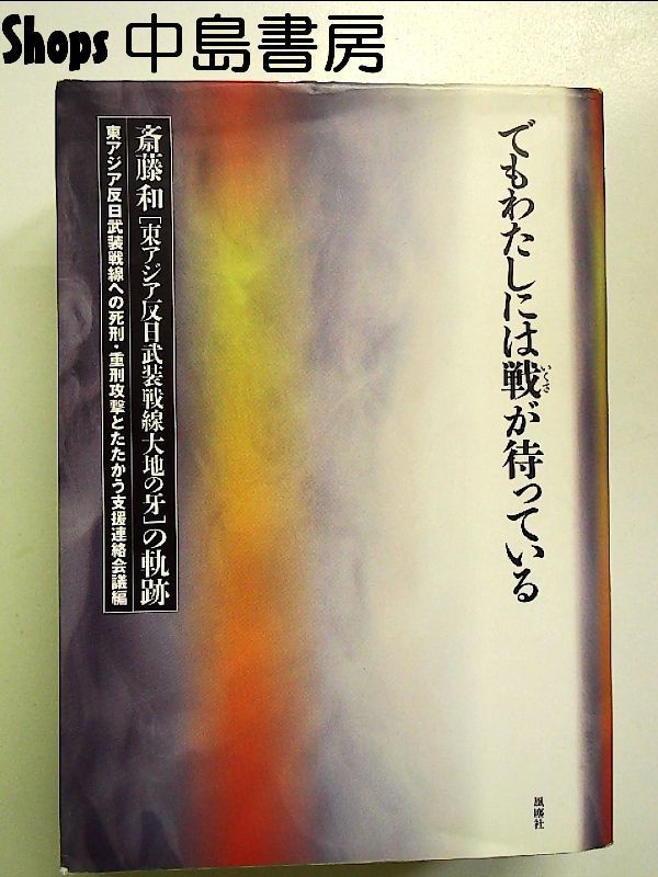 でもわたしには戦が待っている : 斎藤和「東アジア反日武装戦線大地の牙」の軌跡 でもわたしには戦が待っている: 斎藤和東アジア反日武装戦線大地