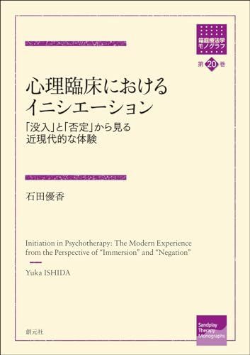 心理臨床におけるイニシエーション: 「没入」と「否定」から見る近現代的な体験 (箱庭療法学モノグラフ第20巻) 石田 優香