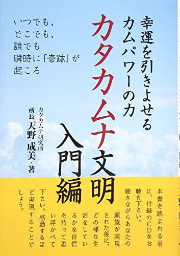 幸運を引きよせるカムパワーの力 カタカムナ文明入門編: いつでも、どこでも、誰でも瞬時に「奇跡」が起こる／天野 成美