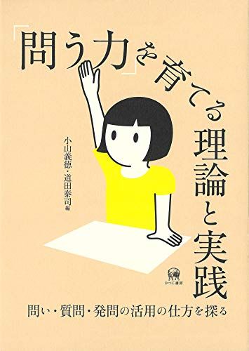 「問う力」を育てる理論と実践?問い・質問・発問の活用の仕方を探る