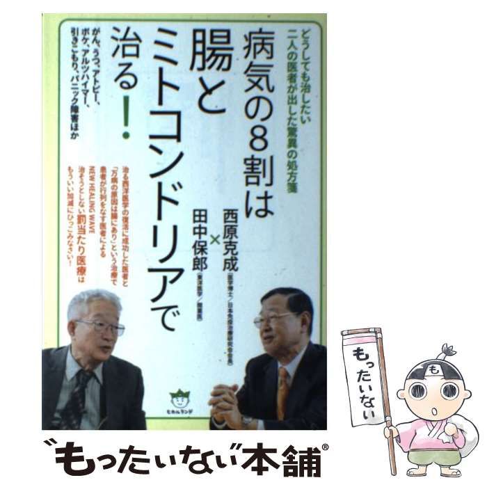 病気の８割は腸とミトコンドリアで治る！ どうしても治したい二人の医者が出した驚異の処方箋／西原克成(著者),田中保郎(著者) 売れ筋