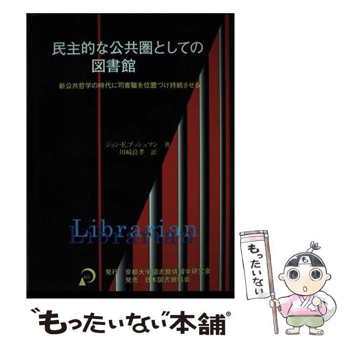 【中古】 民主的な公共圏としての図書館 新公共哲学の時代に司書職を位置づけ持続させる / ジョン･E.ブッシュマン、川崎良孝 / 京都大学図書館情報学研究会