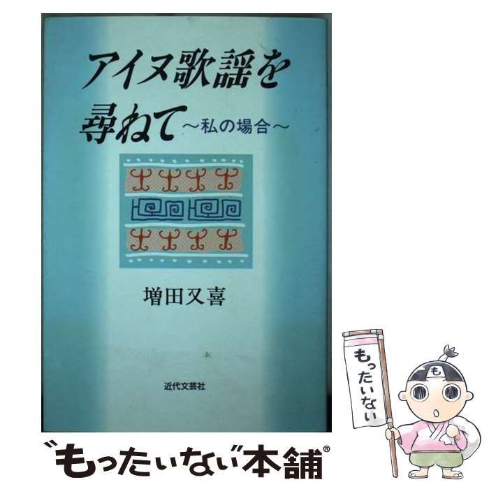【中古】 アイヌ歌謡を尋ねて 私の場合 / 増田 又喜 / 近代文芸社