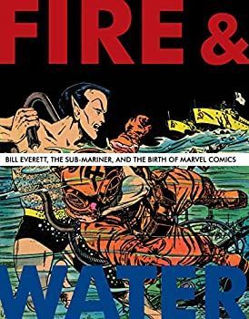 Fire u0026 Water: Bill Everett The Sub-Mariner and the Birth of Marvel Comics (The Bill Everett Archives) (English Edition)