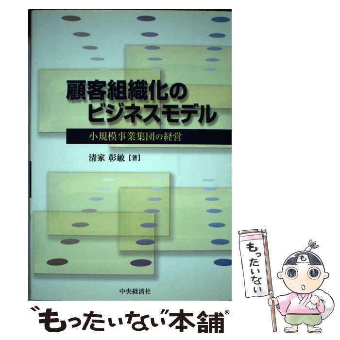 顧客組織化のビジネスモデル 小規模事業集団の経営/中央経済社/清家彰敏