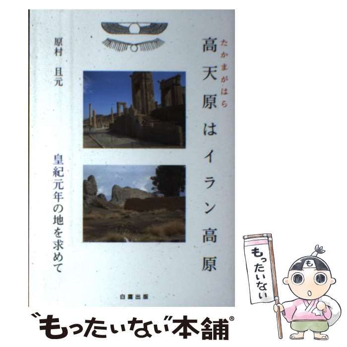 高天原はイラン高原 皇紀元年の地を求めて / 原村且元 / 原村且