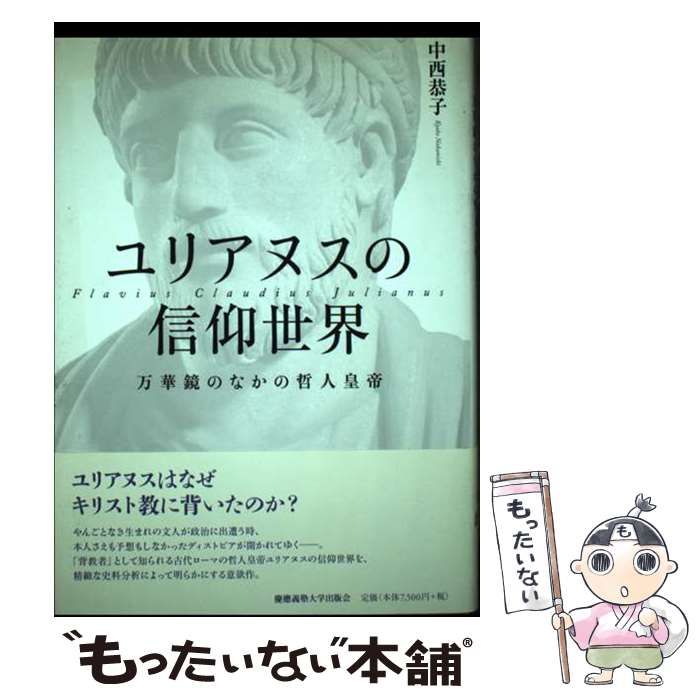 【中古】 ユリアヌスの信仰世界 万華鏡のなかの哲人皇帝/慶應義塾大学出版会/中西恭子 立ち読み：『ユリアヌスの信仰世界』著者 中西 恭子氏による