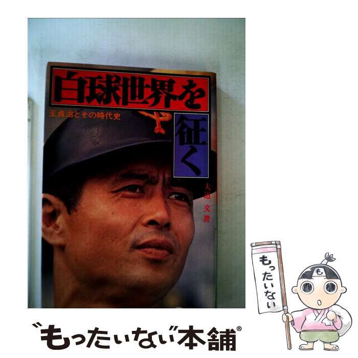 白球世界を征く 王貞治とその時代史 大道文 白球世界を征く 王貞治とその時代史 / 大道文 / 恒文社