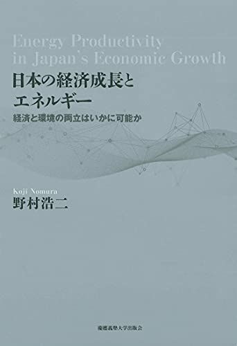 日本の経済成長とエネルギー:経済と環境の両立はいかに可能か (慶應義塾大学産業研究所選書)／野村 浩二
