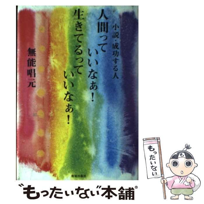 人間っていいなぁ!生きてるっていいなぁ! 小説・成功する人 人間っていいなぁ!生きてるっていいなぁ! 小説・成功する人