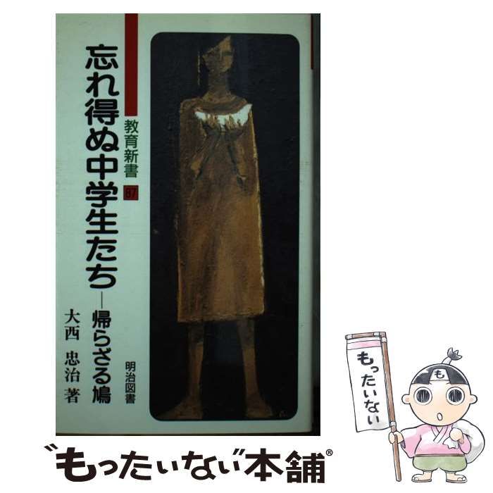 【中古】 忘れ得ぬ中学生たち 帰らざる鳩/明治図書出版/大西忠治 忘れ得ぬ中学生たち 帰らざる鳩 （教育新書） / 大西 忠治