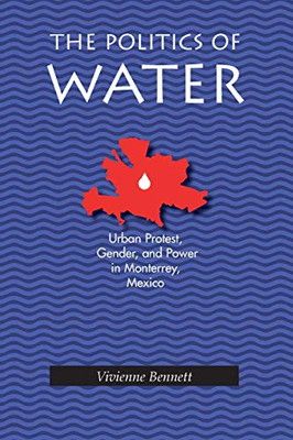 The Politics of Water: Urban Protest  Gender and Power in Monterrey  Mexico (Pitt Latin American Series) Bennett  Vivienne
