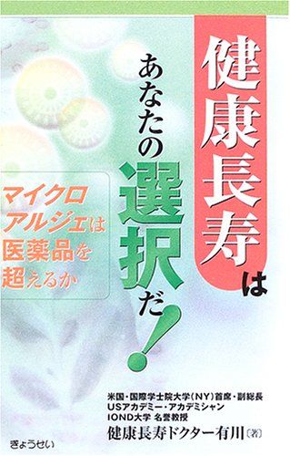 健康長寿はあなたの選択だ!―マイクロアルジェは医薬品を超えるか／健康長寿ドクター有川