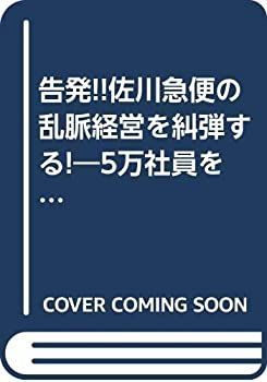 【中古-非常に良い】 告発!!佐川急便の乱脈経営を糾弾する! 5万社員を食いものにする腐敗幹部の悪業の実態
