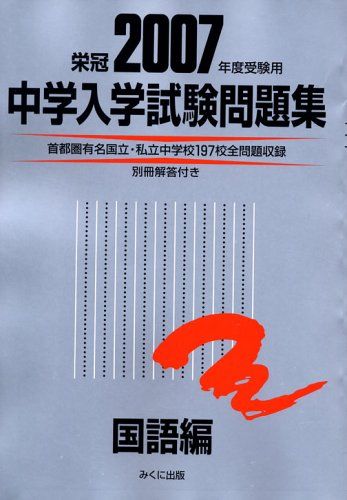 中学入学試験問題集 国語編 2007年度受験用: 栄冠 首都圏有名国立・私立中学校197校全問題収録 中学入学試験問題集 国語編 2007年度受験用: 栄冠 首都圏有名国立