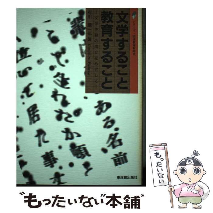  文学すること・教育すること 文学体験の成立をめざして （シリーズ・国語教育新時代） / 府川 源一郎 / 東洋館出版社
