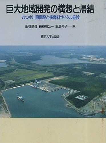 巨大地域開発の構想と帰結: むつ小川原開発と核燃料サイクル施設 巨大地域開発の構想と帰結 むつ小川原開発と核燃料サイクル施設 漫画 開発計画の概要 むつ小川原開発と核燃料サイクル施設(舩橋 環境エネルギー