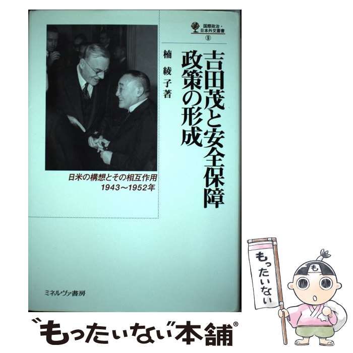吉田茂と安全保障政策の形成 : 日米の構想とその相互作用,1943～1952年 吉田茂と安全保障政策の形成 日米の構想とその相互作用