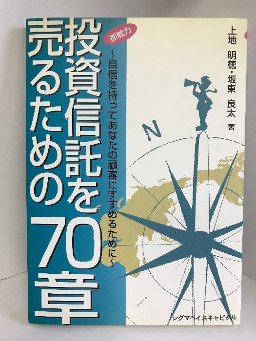  即戦力 投資信託を売るための70章―自信を持ってあなたの顧客にすすめるために　シグマベイスキャピタル　上地 明徳 ビジネス・経済