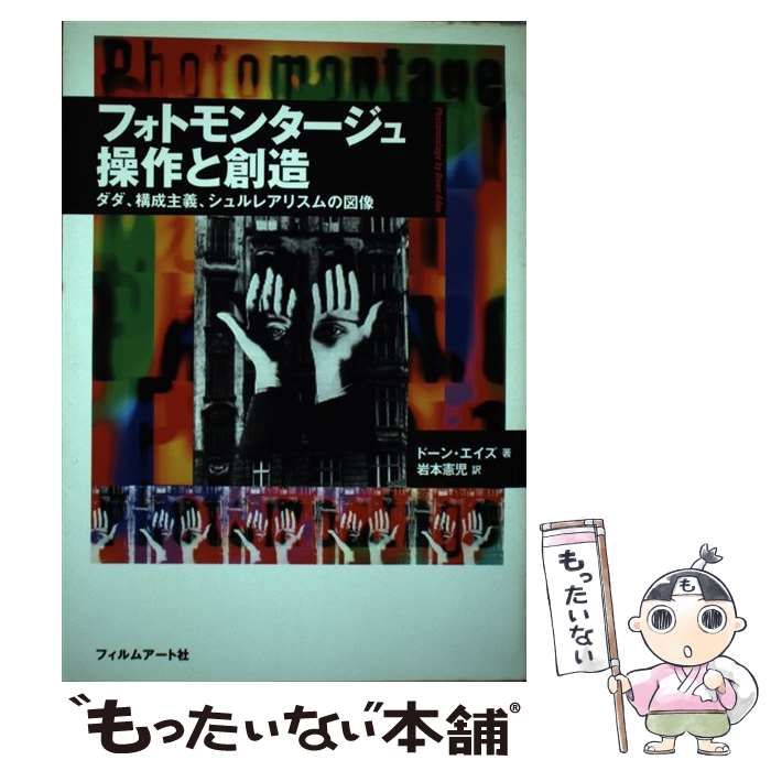 フォトモンタージュ操作と創造 : ダダ、構成主義、シュルレアリスムの図像 フォトモンタ-ジュ操作と創造: ダダ、構成主義、シュルレアリスムの