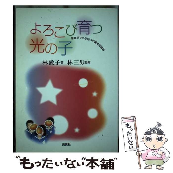 【中古】 よろこび育つ光の子 家庭でできる光の子園幼児教育/光言社/林敏子（幼児教育） 中古】 よろこび育つ光の子 家庭でできる光の子園幼児教育 / 林敏子