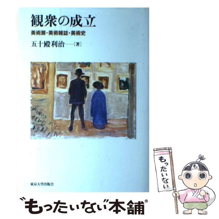 観衆の成立 美術展・美術雑誌・美術史 / 五十殿 利治 / 東京大学