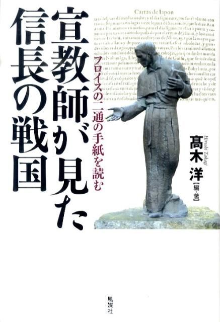 宣教師が見た信長の戦国 フロイスの二通の手紙を読む | 宣教師が見た信長の戦国 - ☆宣教師が見た信長の戦国―フロイスの二通の手紙を読む 戦国ミステリー宣教師ルイス・フロイスが書き残した「織田信長