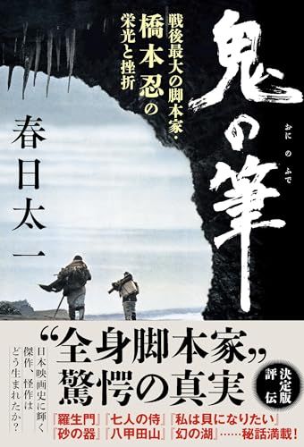 鬼の筆 戦後最大の脚本家・橋本忍の栄光と挫折／春日 太一
