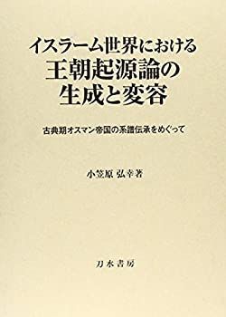 【未使用】【中古】 イスラーム世界における王朝起源論の生成と変容 古典期オスマン帝国の系譜伝承をめぐって