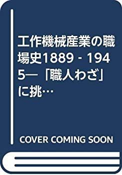 【中古】 工作機械産業の職場史1889‐1945 「職人わざ」に挑んだ技術者たち